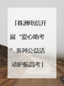 株洲电信开展“爱心助考”系列公益活动护航高考